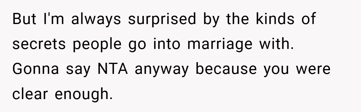 But I'm always surprised by the kinds of secrets people go into marriage with. Gonna say NTA anyway because you were clear enough.