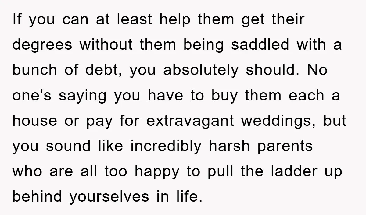 If you can at least help them get their degrees without them being saddled with a bunch of debt, you absolutely should. No one's saying you have to buy them...
