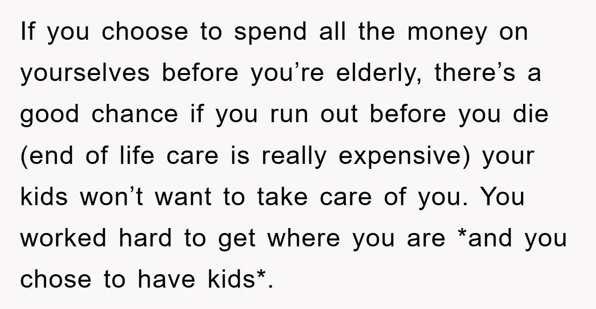 If you choose to spend all the money on yourselves before you’re elderly, there’s a good chance if you run out before you die (end of life care is really...