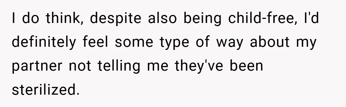 I do think, despite also being child-free, I'd definitely feel some type of way about my partner not telling me they've been sterilized.