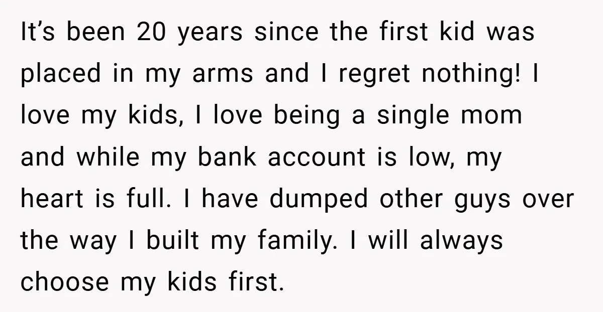It’s been 20 years since the first kid was placed in my arms and I regret nothing! I love my kids, I love being a single mom and while my...
