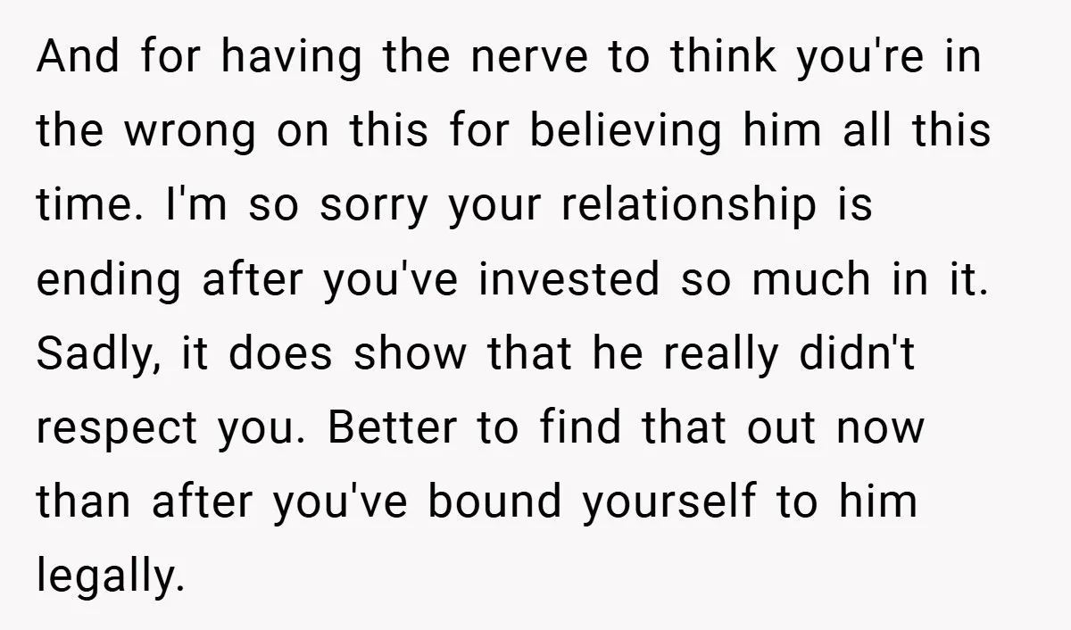 And for having the nerve to think you're in the wrong on this for believing him all this time. I'm so sorry your relationship is ending after you've invested so...