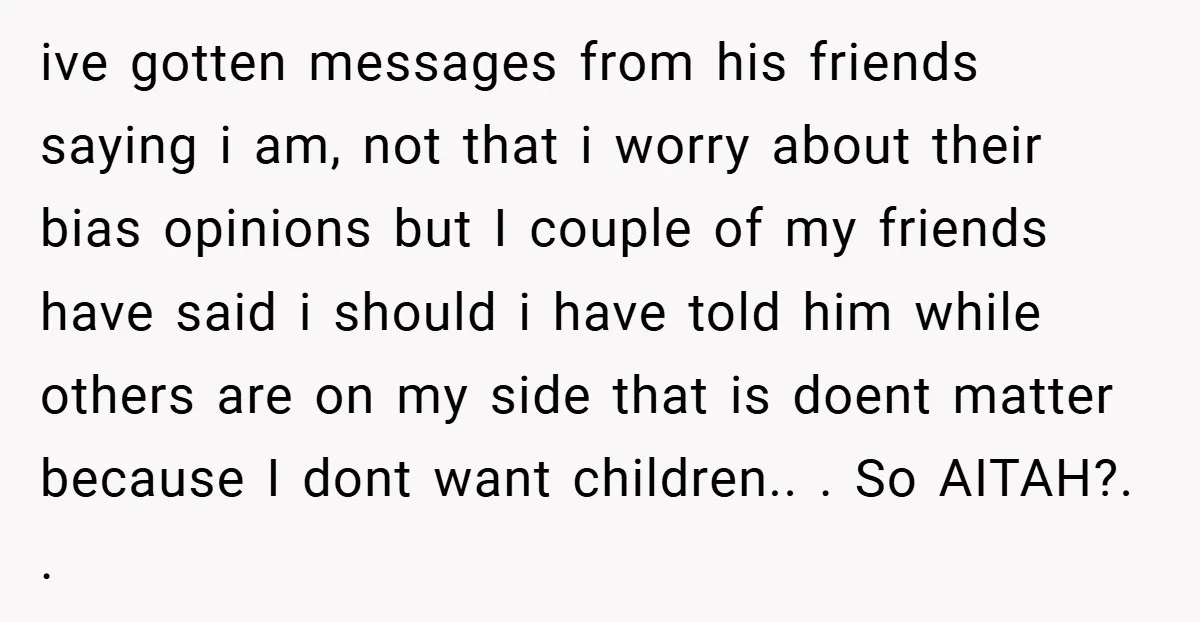 ive gotten messages from his friends saying i am, not that i worry about their bias opinions but I couple of my friends have said i should i have told...
