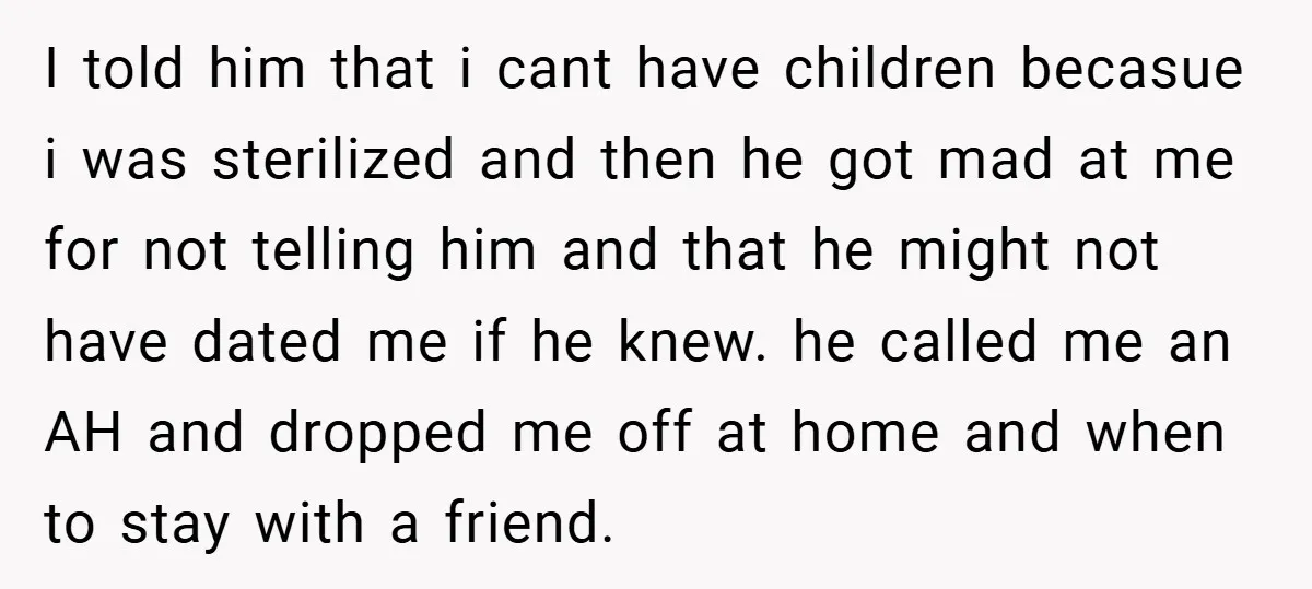 I told him that i cant have children becasue i was sterilized and then he got mad at me for not telling him and that he might not have dated...