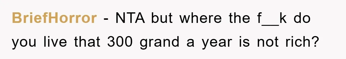 BriefHorror − NTA but where the f__k do you live that 300 grand a year is not rich?