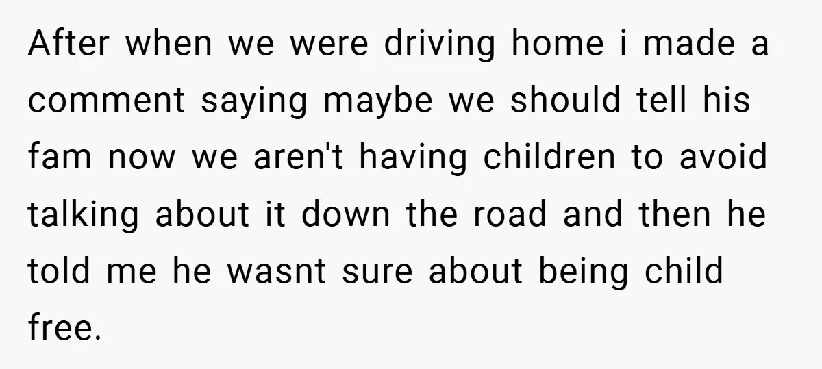 After when we were driving home i made a comment saying maybe we should tell his fam now we aren't having children to avoid talking about it down the road...