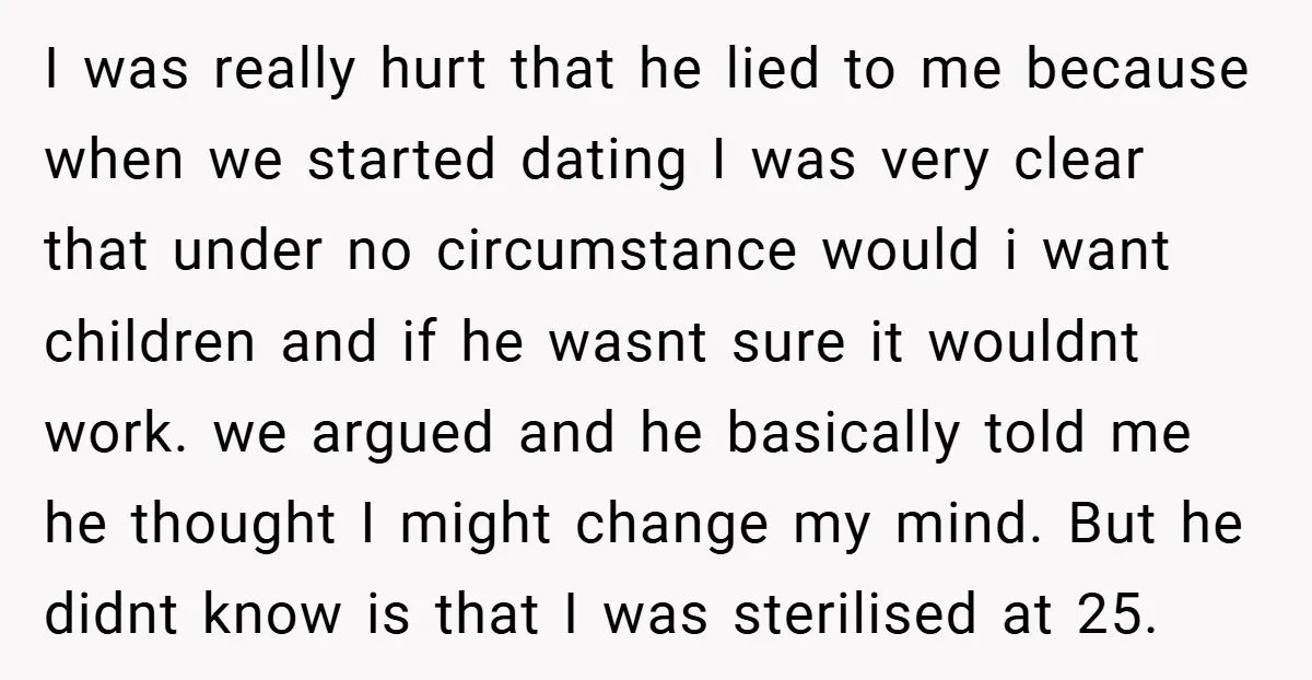 I was really hurt that he lied to me because when we started dating I was very clear that under no circumstance would i want children and if he wasnt...