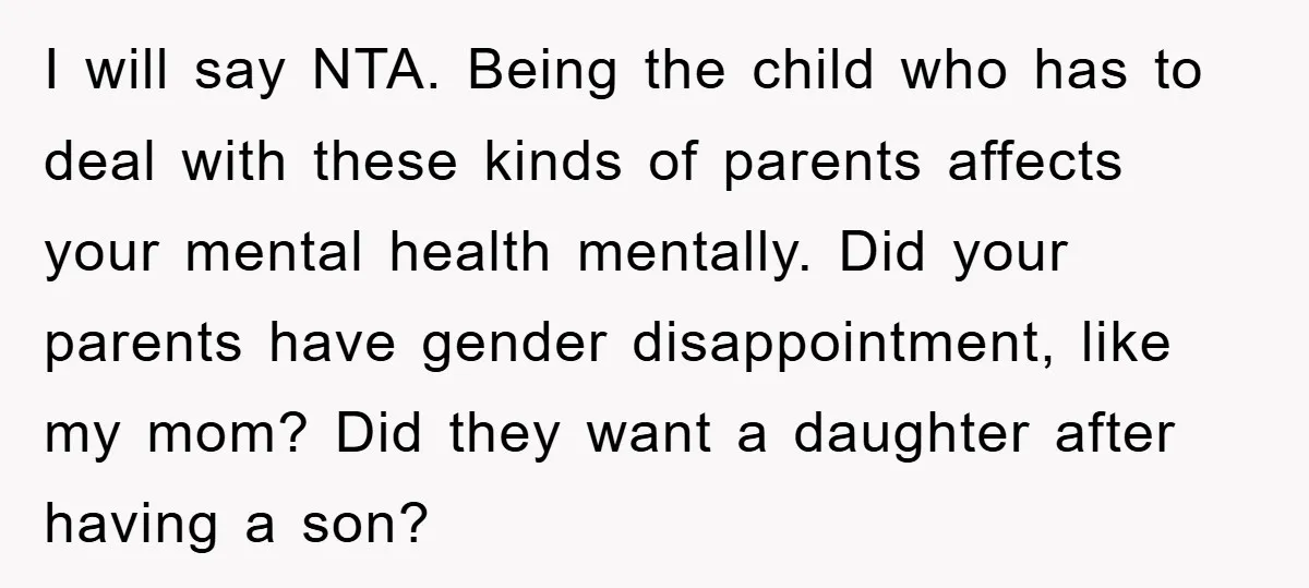 I will say NTA. Being the child who has to deal with these kinds of parents affects your mental health mentally. Did your parents have gender disappointment, like my mom?...
