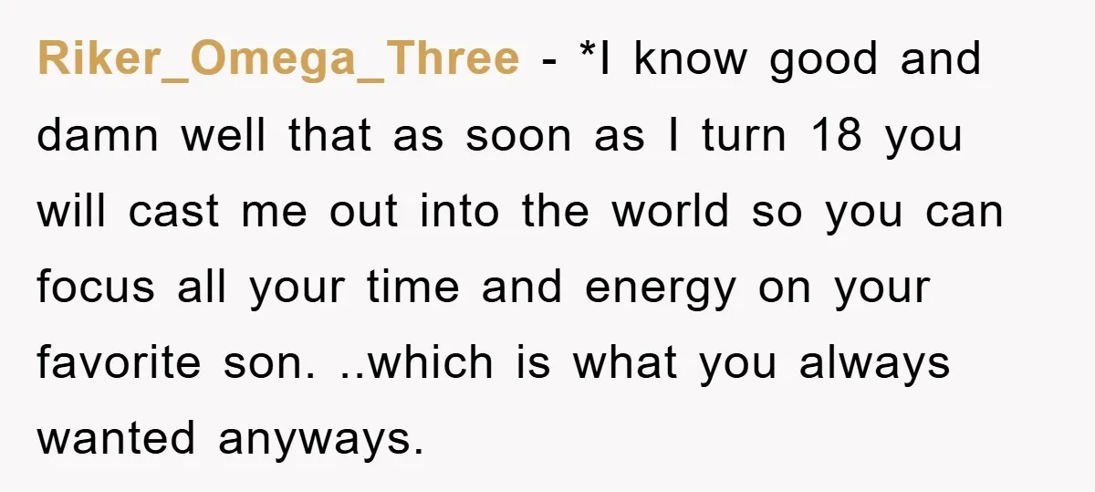 Riker_Omega_Three − *I know good and damn well that as soon as I turn 18 you will cast me out into the world so you can focus all your time...