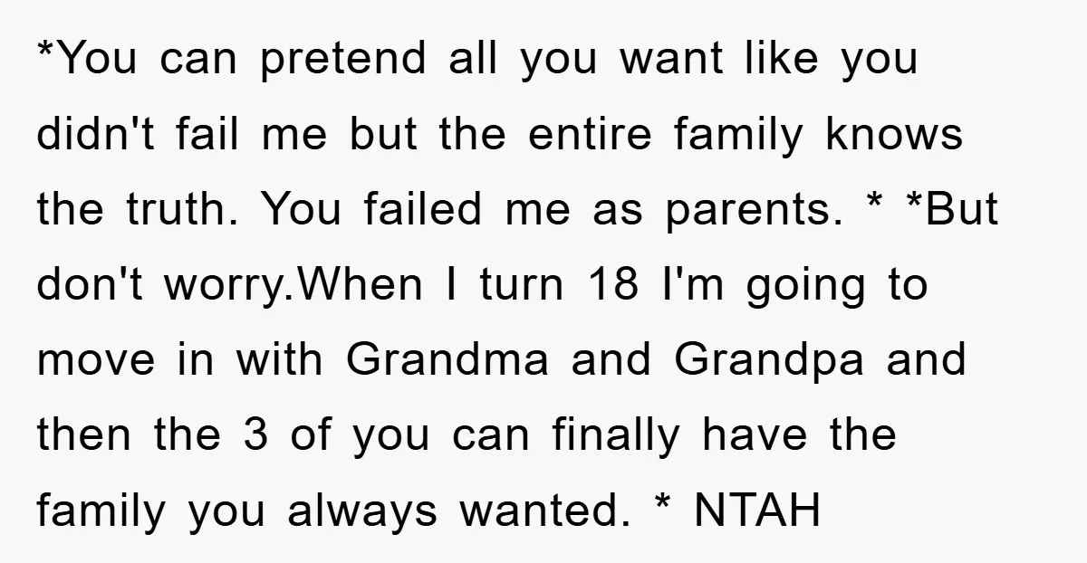 *You can pretend all you want like you didn't fail me but the entire family knows the truth. You failed me as parents. * *But don't worry.When I turn 18...