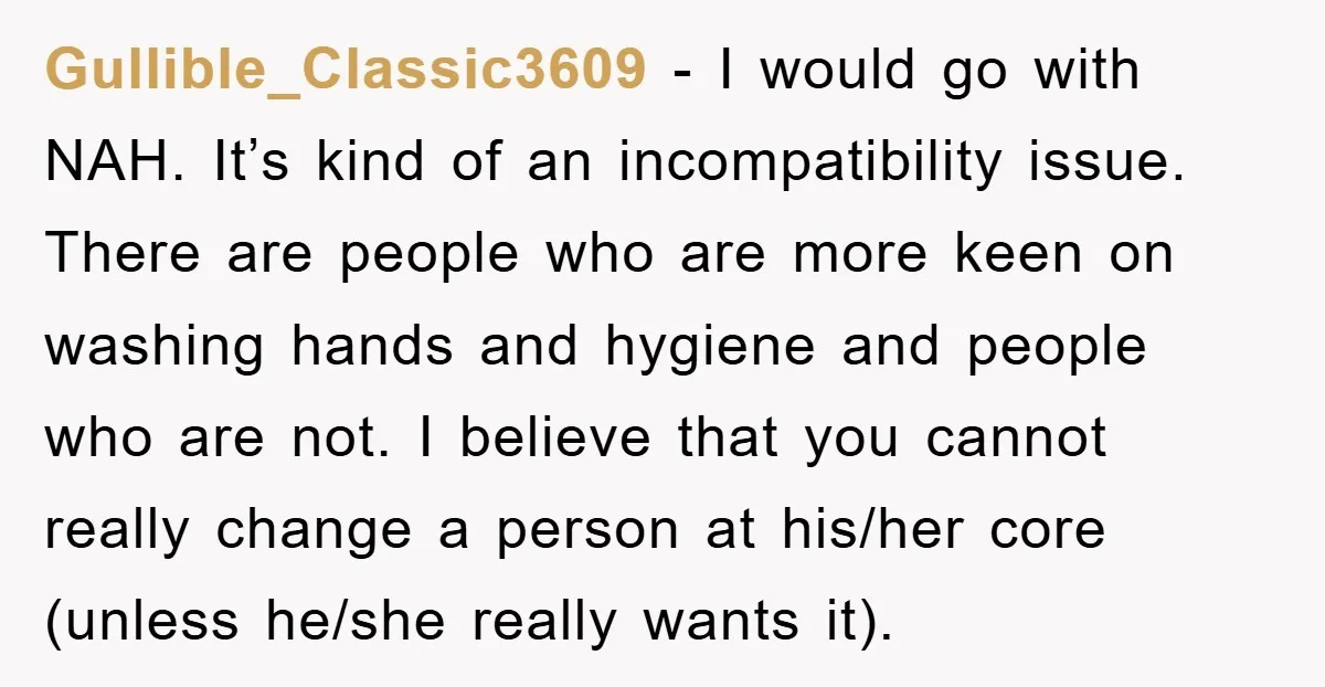 Gullible_Classic3609 - I would go with NAH. It’s kind of an incompatibility issue. There are people who are more keen on washing hands and hygiene and people who are not....