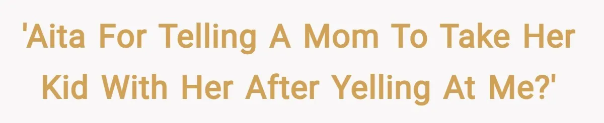 'AITA for telling a mom to take her kid with her after yelling at me?'