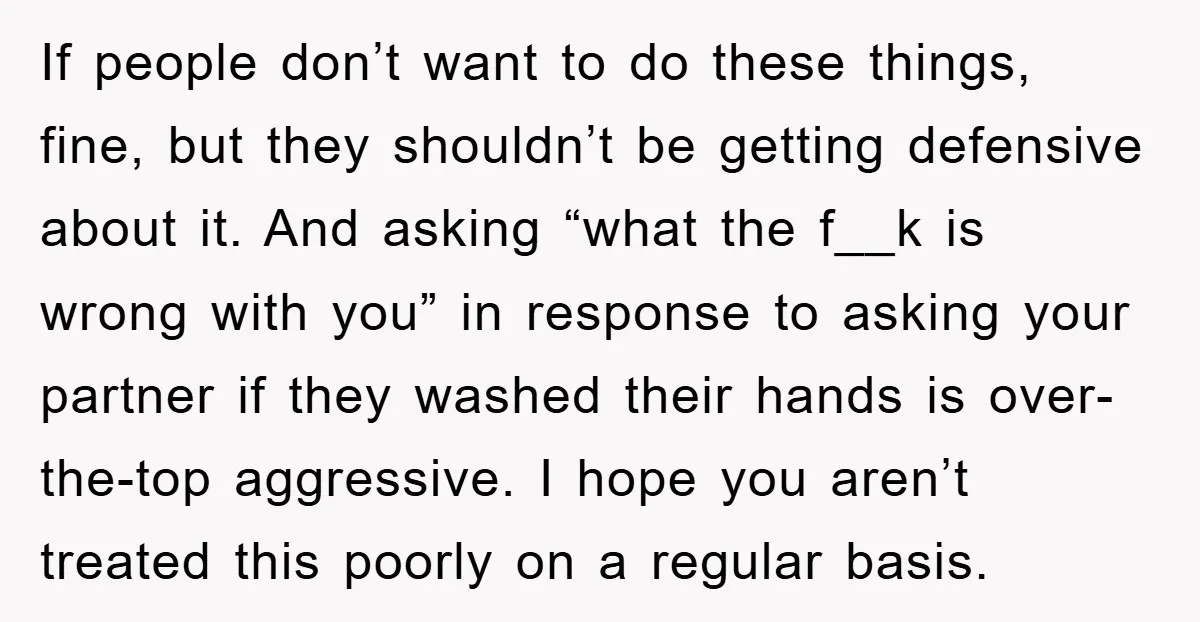 If people don’t want to do these things, fine, but they shouldn’t be getting defensive about it. And asking “what the f__k is wrong with you” in response to asking...