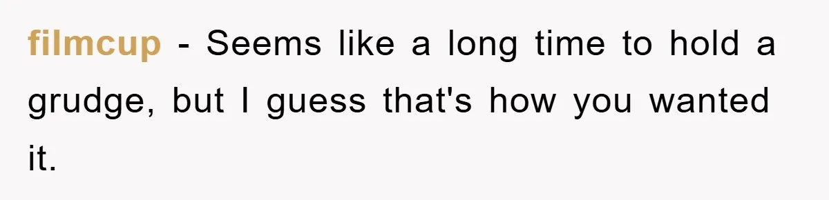 filmcup − Seems like a long time to hold a grudge, but I guess that's how you wanted it.