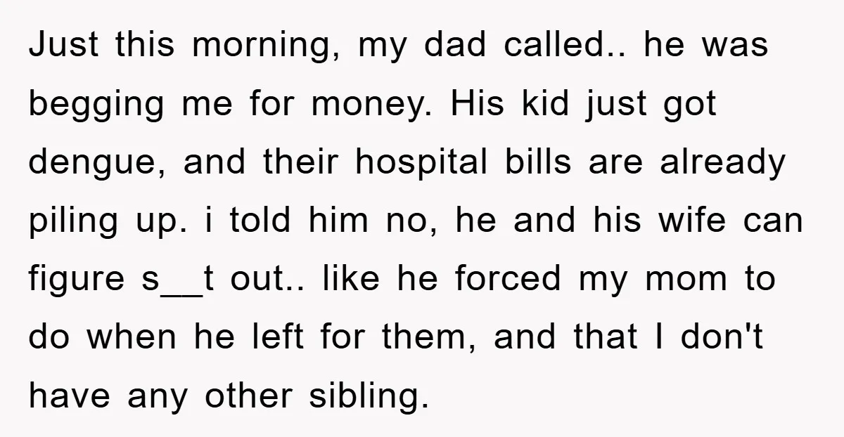Just this morning, my dad called.. he was begging me for money. His kid just got dengue, and their hospital bills are already piling up. i told him no, he...