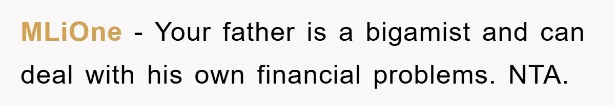 MLiOne − Your father is a bigamist and can deal with his own financial problems. NTA.