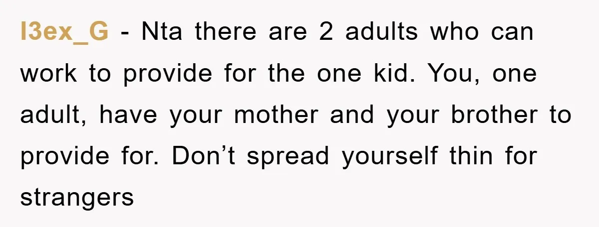 l3ex_G − Nta there are 2 adults who can work to provide for the one kid. You, one adult, have your mother and your brother to provide for. Don’t spread...