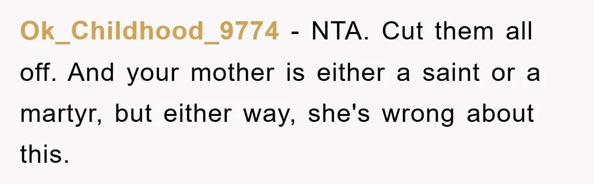 Ok_Childhood_9774 − NTA. Cut them all off. And your mother is either a saint or a martyr, but either way, she's wrong about this.
