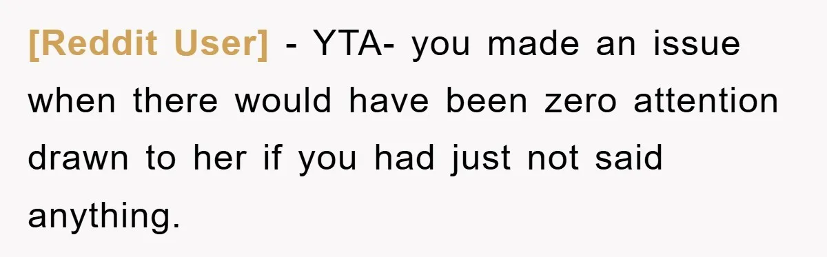 [Reddit User] - YTA- you made an issue when there would have been zero attention drawn to her if you had just not said anything.