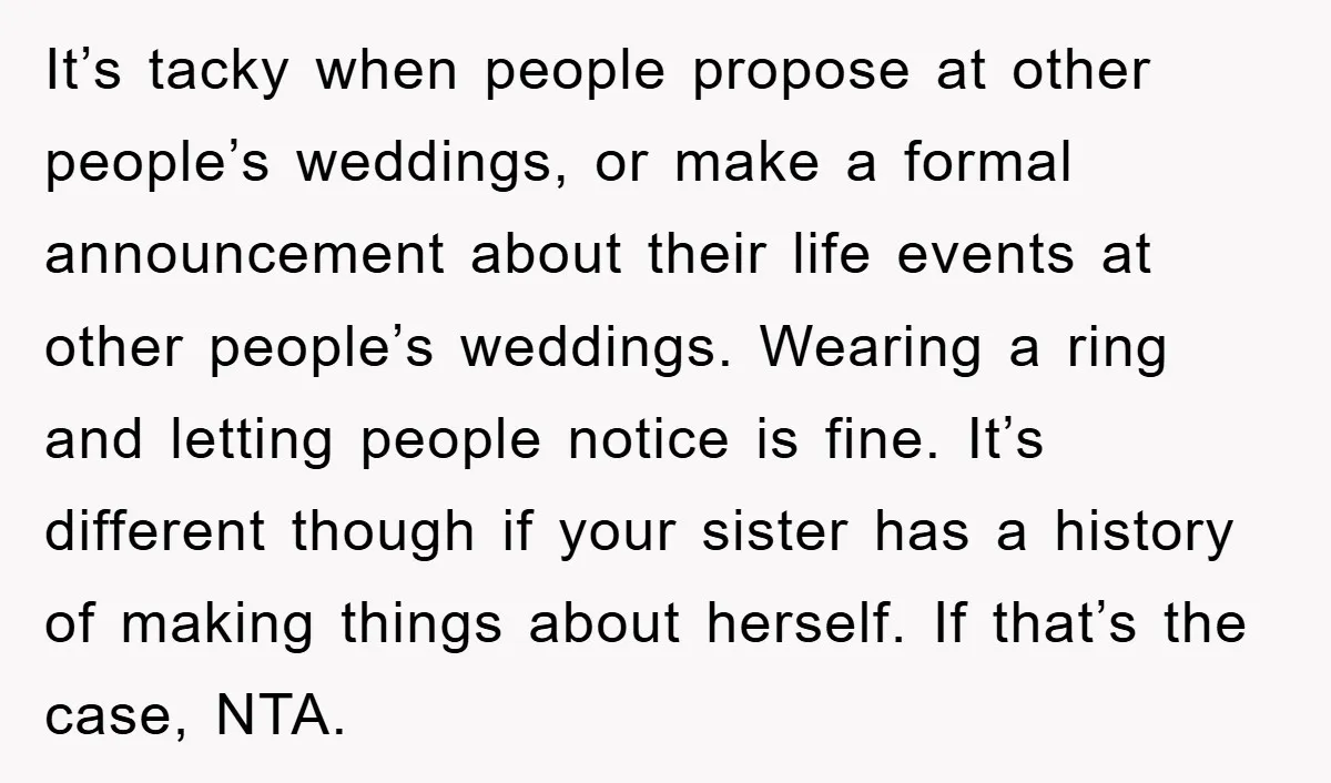 It’s tacky when people propose at other people’s weddings, or make a formal announcement about their life events at other people’s weddings. Wearing a ring and letting people notice is...
