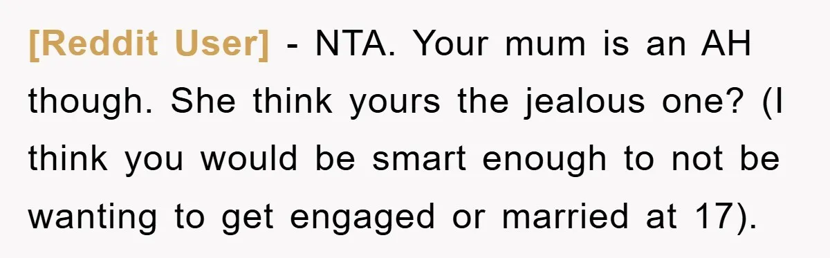 [Reddit User] - NTA. Your mum is an AH though. She think yours the jealous one? (I think you would be smart enough to not be wanting to get engaged...