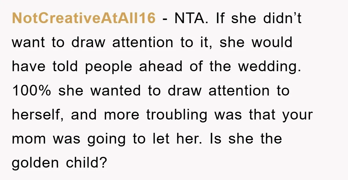 NotCreativeAtAll16 - NTA. If she didn’t want to draw attention to it, she would have told people ahead of the wedding. 100% she wanted to draw attention to herself, and...