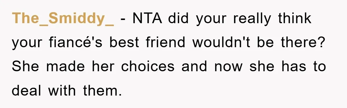 The_Smiddy_ − NTA did your really think your fiancé's best friend wouldn't be there? She made her choices and now she has to deal with them.
