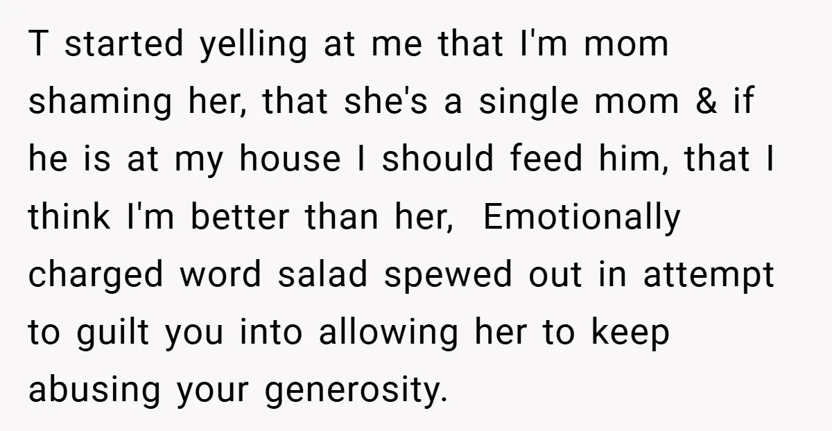 T started yelling at me that I'm mom shaming her, that she's a single mom & if he is at my house I should feed him, that I think I'm...