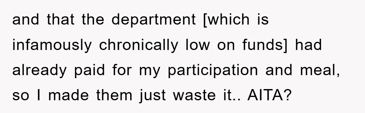 and that the department [which is infamously chronically low on funds] had already paid for my participation and meal, so I made them just waste it.. AITA?