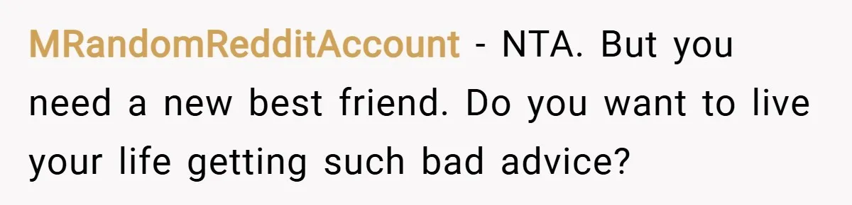 MRandomRedditAccount − NTA. But you need a new best friend. Do you want to live your life getting such bad advice?
