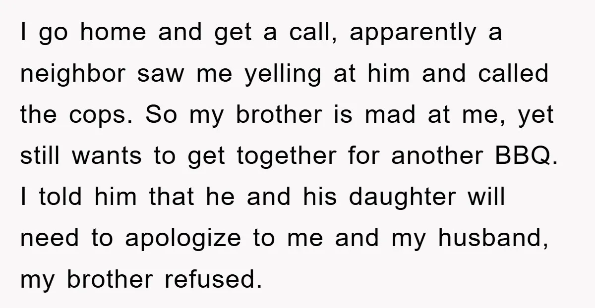 I go home and get a call, apparently a neighbor saw me yelling at him and called the cops. So my brother is mad at me, yet still wants to...