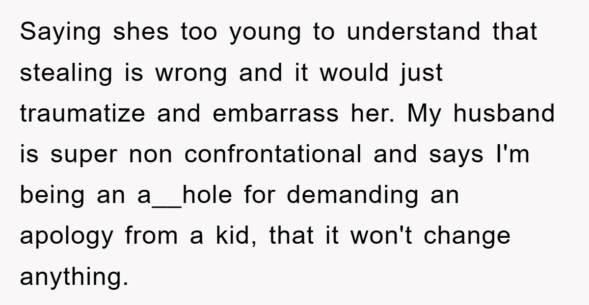 Saying shes too young to understand that stealing is wrong and it would just traumatize and embarrass her. My husband is super non confrontational and says I'm being an a__hole...