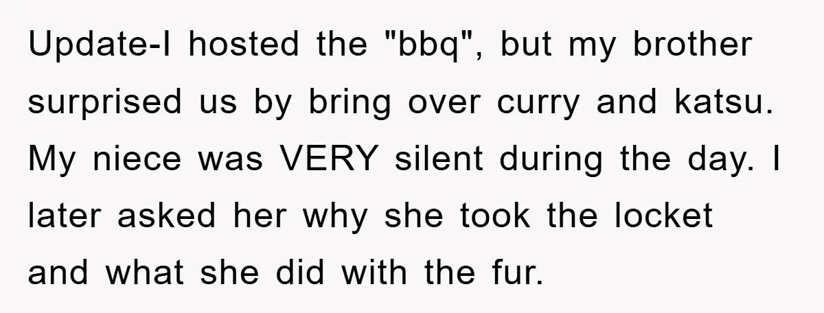 Update-I hosted the "bbq", but my brother surprised us by bring over curry and katsu. My niece was VERY silent during the day. I later asked her why she took...