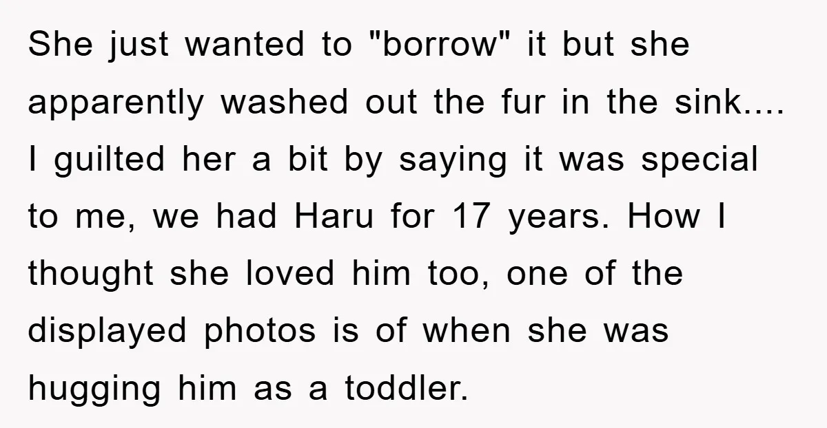 She just wanted to "borrow" it but she apparently washed out the fur in the sink.... I guilted her a bit by saying it was special to me, we had...