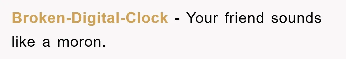 Broken-Digital-Clock - Your friend sounds like a moron.