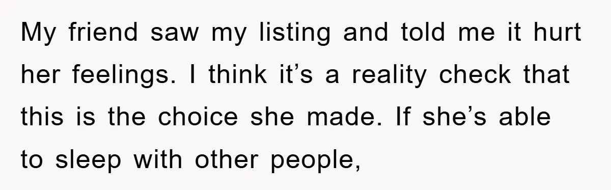 My friend saw my listing and told me it hurt her feelings. I think it’s a reality check that this is the choice she made. If she’s able to sleep...