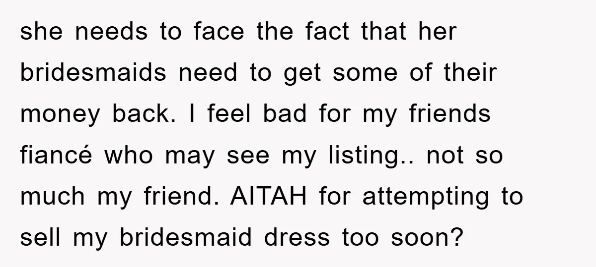 she needs to face the fact that her bridesmaids need to get some of their money back. I feel bad for my friends fiancé who may see my listing.. not...