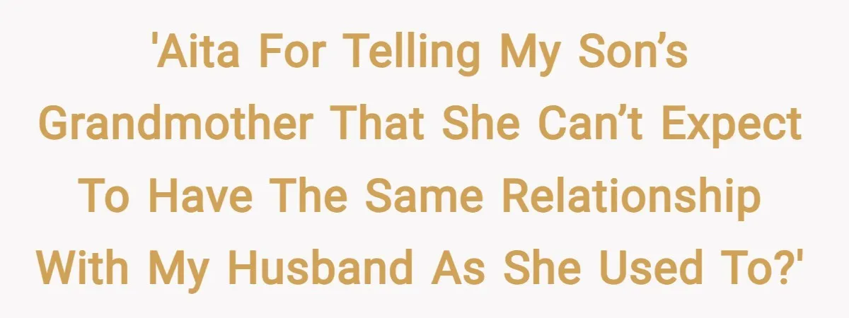 'AITA for telling my son’s grandmother that she can’t expect to have the same relationship with my husband as she used to?'