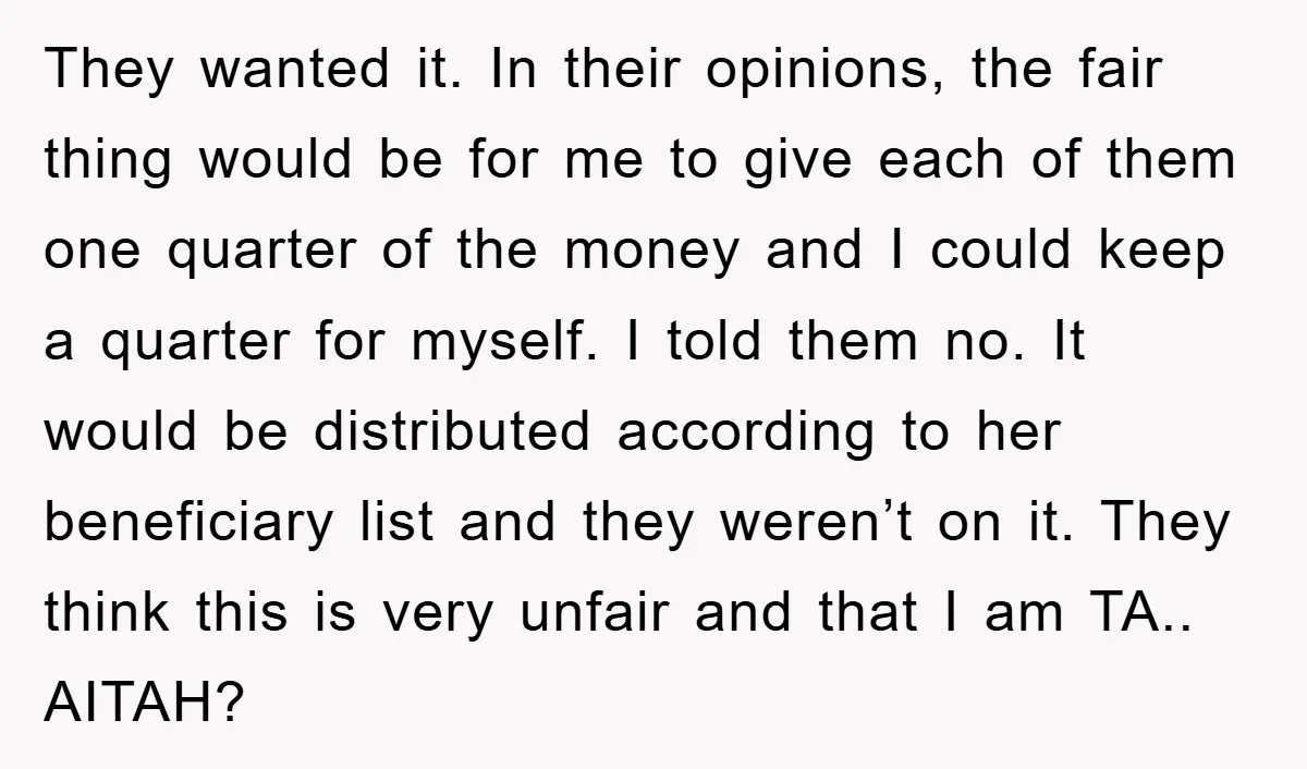 They wanted it. In their opinions, the fair thing would be for me to give each of them one quarter of the money and I could keep a quarter for...