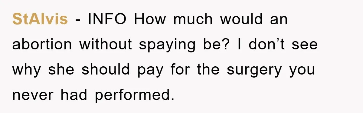 StAlvis - INFO How much would an abortion without spaying be? I don’t see why she should pay for the surgery you never had performed.
