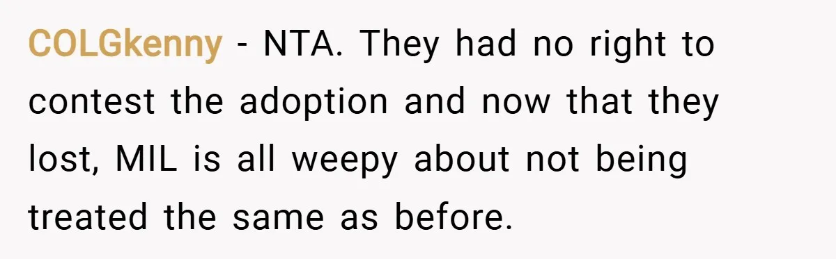 COLGkenny − NTA. They had no right to contest the adoption and now that they lost, MIL is all weepy about not being treated the same as before.