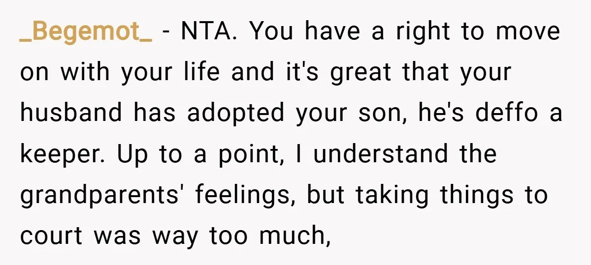 _Begemot_ − NTA. You have a right to move on with your life and it's great that your husband has adopted your son, he's deffo a keeper. Up to a...