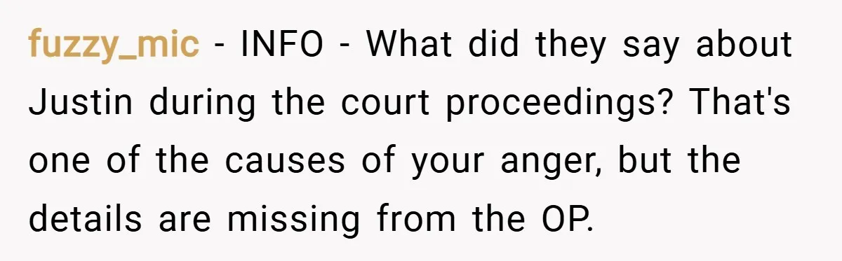 fuzzy_mic − INFO - What did they say about Justin during the court proceedings? That's one of the causes of your anger, but the details are missing from the OP.