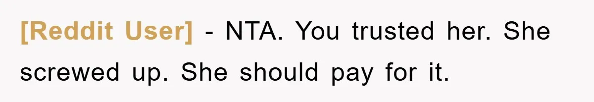 [Reddit User] - NTA. You trusted her. She screwed up. She should pay for it.