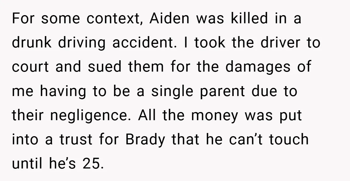 For some context, Aiden was killed in a drunk driving accident. I took the driver to court and sued them for the damages of me having to be a single...