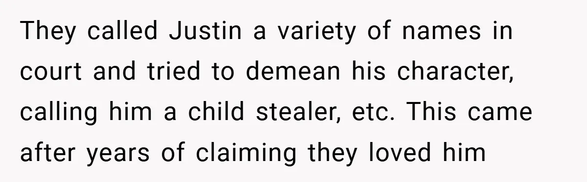 They called Justin a variety of names in court and tried to demean his character, calling him a child stealer, etc. This came after years of claiming they loved him