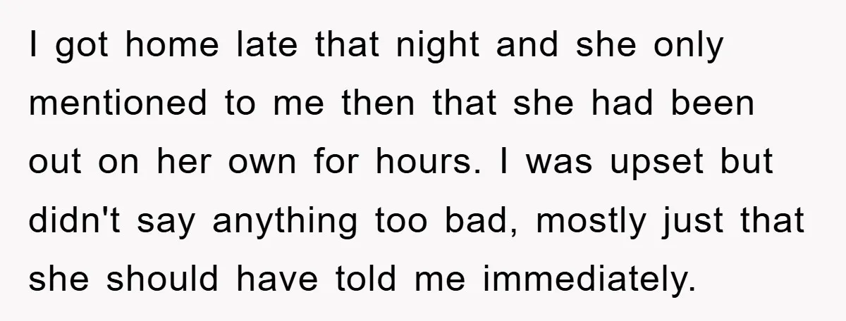 I got home late that night and she only mentioned to me then that she had been out on her own for hours. I was upset but didn't say anything...
