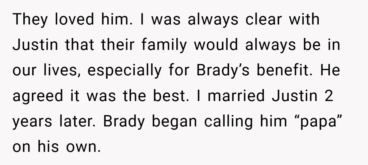 They loved him. I was always clear with Justin that their family would always be in our lives, especially for Brady’s benefit. He agreed it was the best. I married...