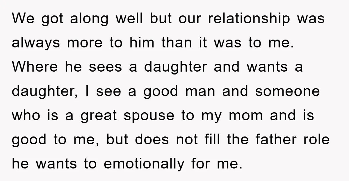 We got along well but our relationship was always more to him than it was to me. Where he sees a daughter and wants a daughter, I see a good...