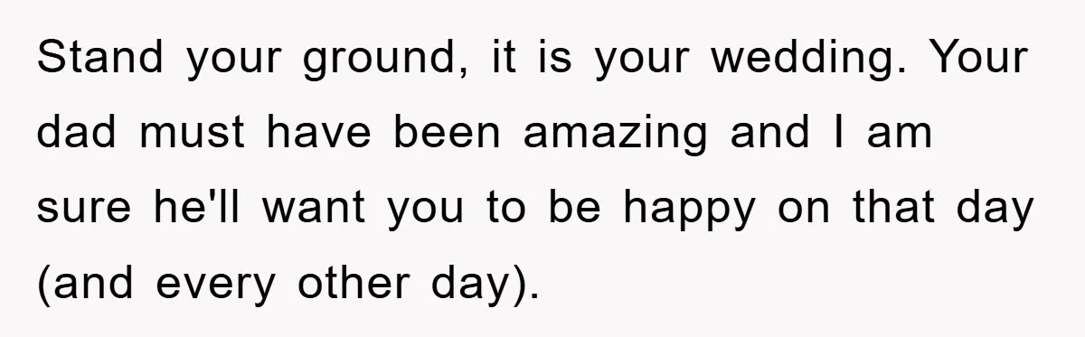 Stand your ground, it is your wedding. Your dad must have been amazing and I am sure he'll want you to be happy on that day (and every other day).